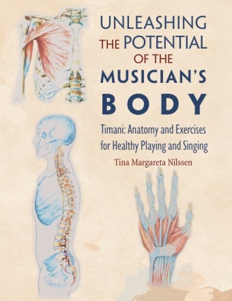 Unleashing the Potential of the Musician's Body : Timani: Anatomy and Exercises for Healthy Playi...